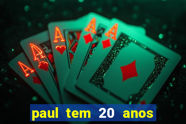 paul tem 20 anos de idade. a idade dele